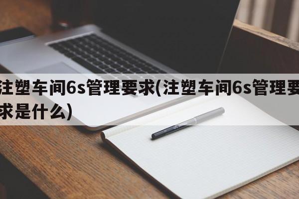 注塑车间6s管理要求(注塑车间6s管理要求是什么)